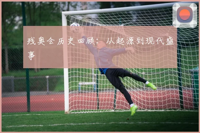 残奥会历史回顾：从起源到现代盛事
