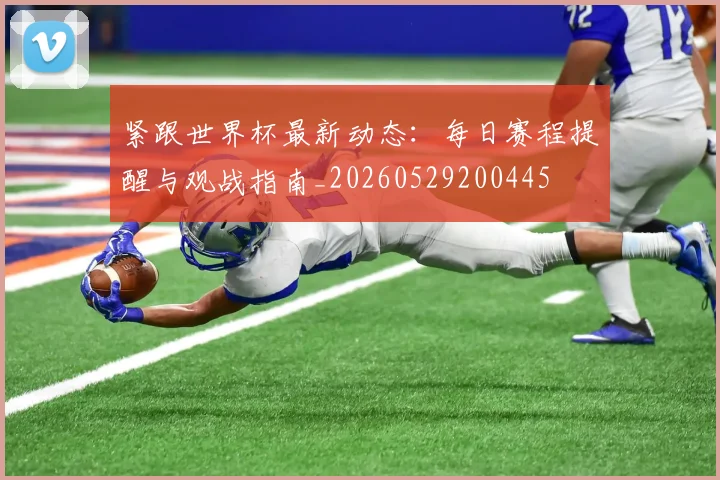 紧跟世界杯最新动态:每日赛程提醒与观战指南_20260529200445