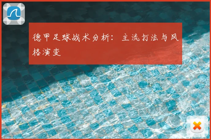 德甲足球战术分析:主流打法与风格演变