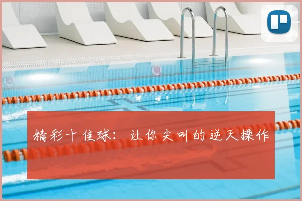精彩十佳球:让你尖叫的逆天操作